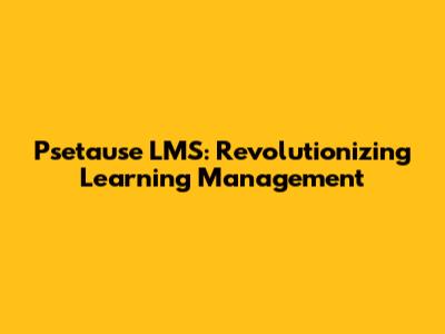Psetause LMS: Revolutionizing Learning Management