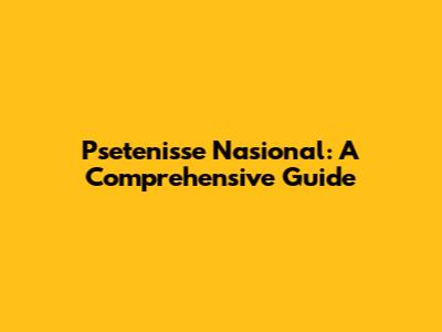 Psetenisse Nasional: A Comprehensive Guide
