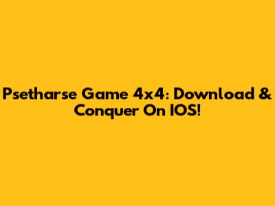 Psetharse Game 4x4: Download & Conquer On IOS!