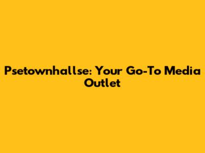 Psetownhallse: Your Go-To Media Outlet