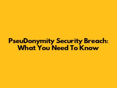 PseuDonymity Security Breach: What You Need To Know