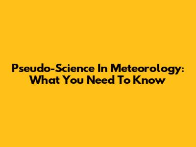 Pseudo-Science In Meteorology: What You Need To Know