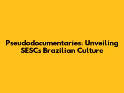 Pseudodocumentaries: Unveiling SESC's Brazilian Culture