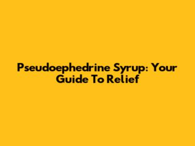 Pseudoephedrine Syrup: Your Guide To Relief