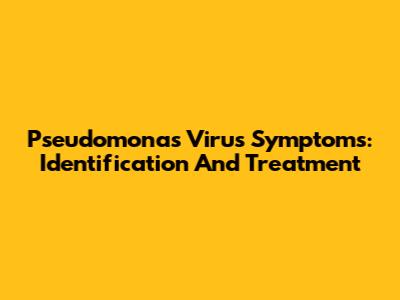 Pseudomonas Virus Symptoms: Identification And Treatment