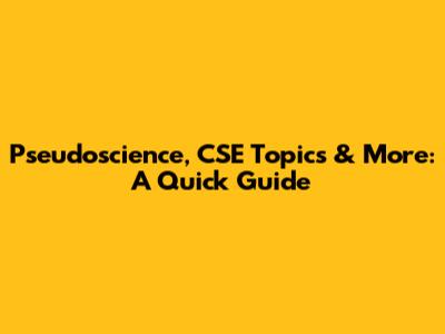 Pseudoscience, CSE Topics & More: A Quick Guide