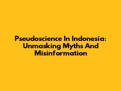 Pseudoscience In Indonesia: Unmasking Myths And Misinformation