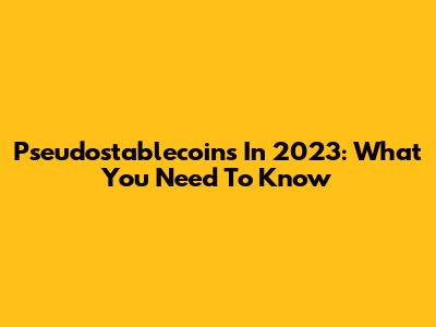Pseudostablecoins In 2023: What You Need To Know