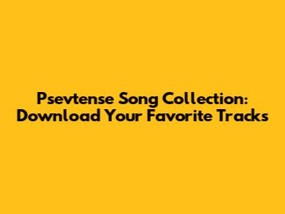 Psevtense Song Collection: Download Your Favorite Tracks