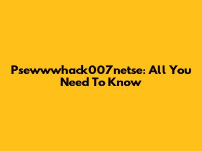 Psewwwhack007netse: All You Need To Know