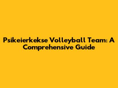Psikeierkekse Volleyball Team: A Comprehensive Guide