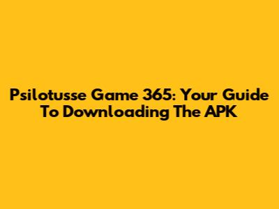 Psilotusse Game 365: Your Guide To Downloading The APK