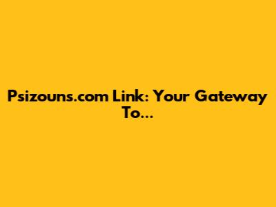 Psizouns.com Link: Your Gateway To...
