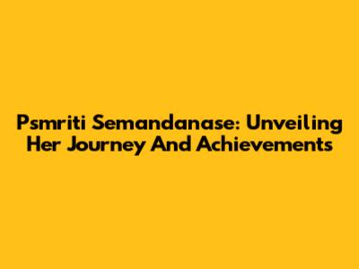 Psmriti Semandanase: Unveiling Her Journey And Achievements