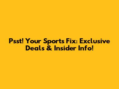 Psst! Your Sports Fix: Exclusive Deals & Insider Info!