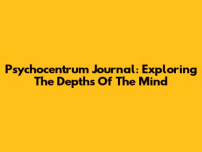 Psychocentrum Journal: Exploring The Depths Of The Mind