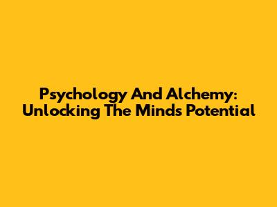 Psychology And Alchemy: Unlocking The Mind's Potential