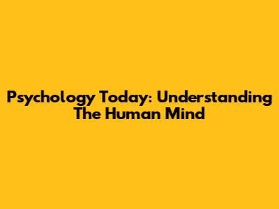 Psychology Today: Understanding The Human Mind