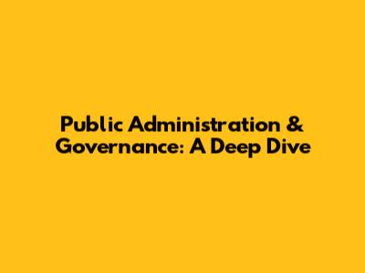 Public Administration & Governance: A Deep Dive