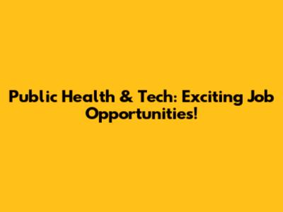 Public Health & Tech: Exciting Job Opportunities!