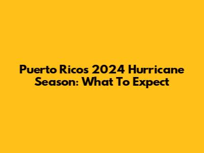 Puerto Rico's 2024 Hurricane Season: What To Expect
