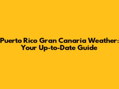 Puerto Rico Gran Canaria Weather: Your Up-to-Date Guide