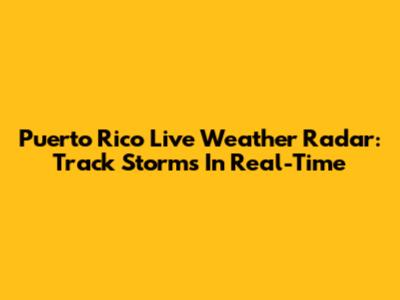 Puerto Rico Live Weather Radar: Track Storms In Real-Time
