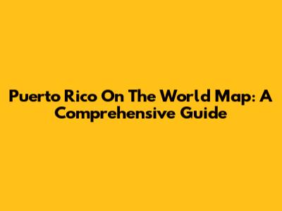 Puerto Rico On The World Map: A Comprehensive Guide