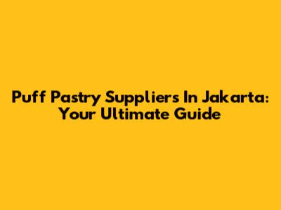 Puff Pastry Suppliers In Jakarta: Your Ultimate Guide