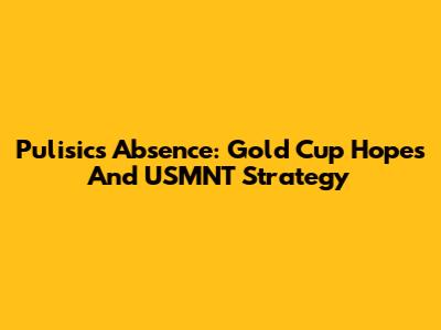 Pulisic's Absence: Gold Cup Hopes And USMNT Strategy