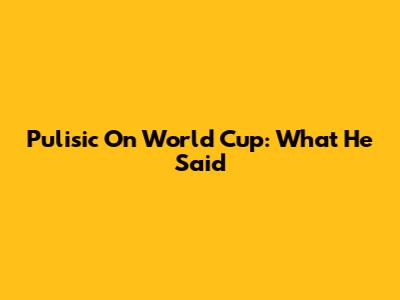 Pulisic On World Cup: What He Said