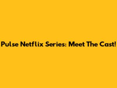 Pulse Netflix Series: Meet The Cast!