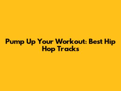Pump Up Your Workout: Best Hip Hop Tracks