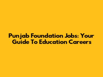 Punjab Foundation Jobs: Your Guide To Education Careers