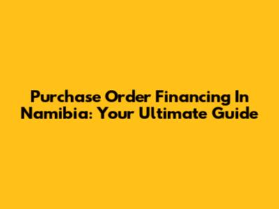 Purchase Order Financing In Namibia: Your Ultimate Guide