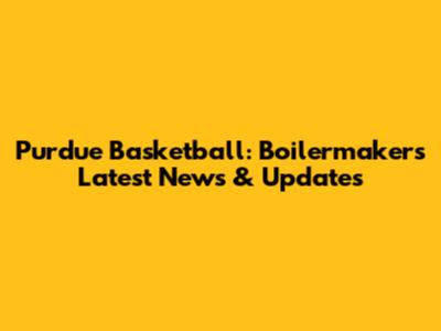 Purdue Basketball: Boilermakers' Latest News & Updates