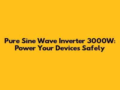 Pure Sine Wave Inverter 3000W: Power Your Devices Safely