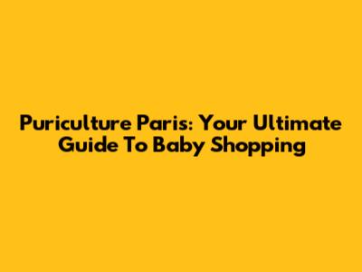 Puriculture Paris: Your Ultimate Guide To Baby Shopping