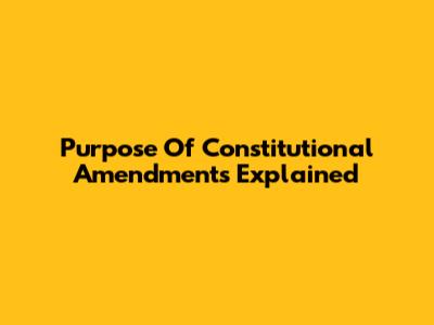 Purpose Of Constitutional Amendments Explained