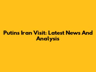 Putin's Iran Visit: Latest News And Analysis