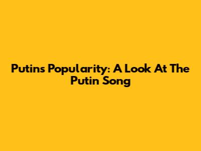 Putin's Popularity: A Look At The 'Putin Song'