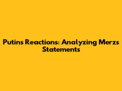 Putin's Reactions: Analyzing Merz's Statements