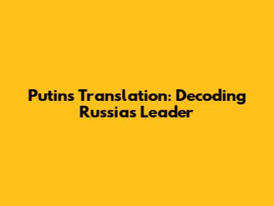 Putin's Translation: Decoding Russia's Leader