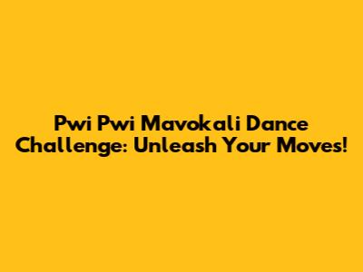 Pwi Pwi Mavokali Dance Challenge: Unleash Your Moves!
