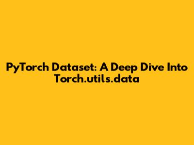 PyTorch Dataset: A Deep Dive Into Torch.utils.data