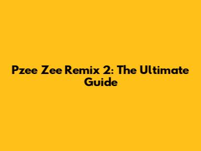 Pzee Zee Remix 2: The Ultimate Guide