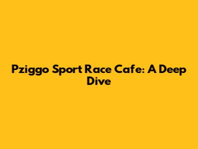 Pziggo Sport Race Cafe: A Deep Dive