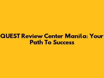 QUEST Review Center Manila: Your Path To Success