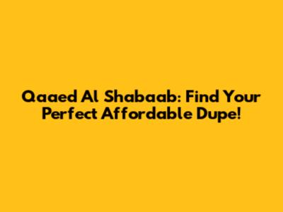 Qaaed Al Shabaab: Find Your Perfect Affordable Dupe!