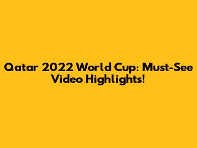 Qatar 2022 World Cup: Must-See Video Highlights!